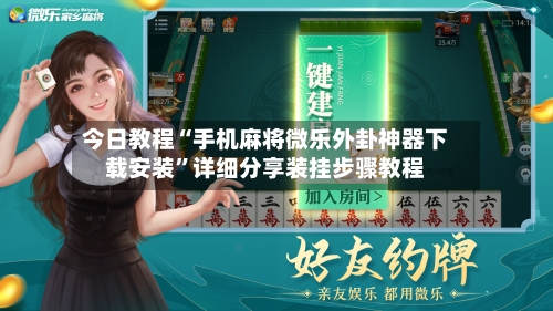 今日教程“手机麻将微乐外卦神器下载安装	”详细分享装挂步骤教程-第2张图片