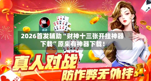 2026首发辅助“财神十三张开挂神器下载	”原来有神器下载！-第2张图片