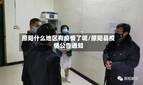 原阳什么地区有疫情了呢/原阳县疫情公告通知