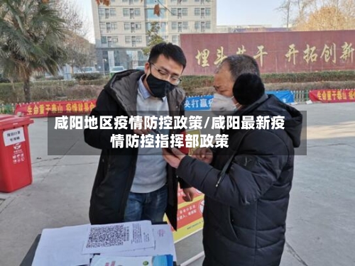 咸阳地区疫情防控政策/咸阳最新疫情防控指挥部政策