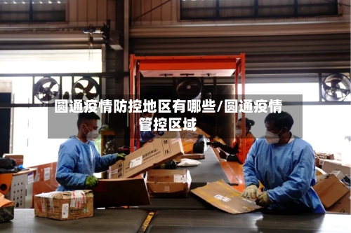 圆通疫情防控地区有哪些/圆通疫情管控区域