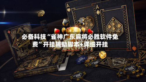 必备科技“雀神广东麻将必胜软件免费	”开挂辅助脚本+详细开挂-第2张图片