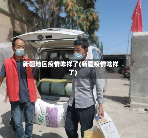 新疆地区疫情咋样了(新疆疫情啥样了)-第2张图片
