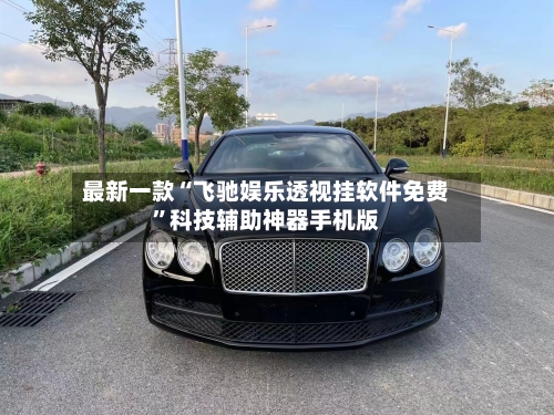 最新一款“飞驰娱乐透视挂软件免费”科技辅助神器手机版-第2张图片