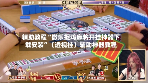 辅助教程“微乐捉鸡麻将开挂神器下载安装”（透视挂）辅助神器教程-第2张图片