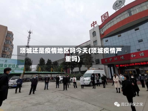 项城还是疫情地区吗今天(项城疫情严重吗)