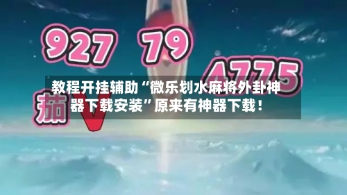 教程开挂辅助“微乐划水麻将外卦神器下载安装”原来有神器下载！