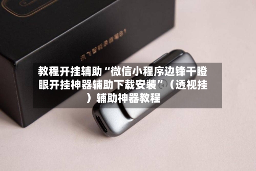 教程开挂辅助“微信小程序边锋干瞪眼开挂神器辅助下载安装”（透视挂）辅助神器教程