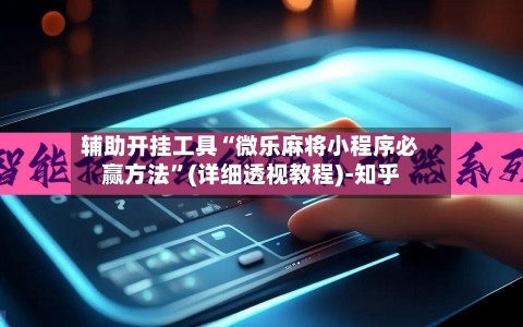 辅助开挂工具“微乐麻将小程序必赢方法”(详细透视教程)-知乎-第2张图片