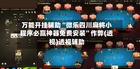 万能开挂辅助“微乐四川麻将小程序必赢神器免费安装”作弊(透视)透视辅助-第3张图片