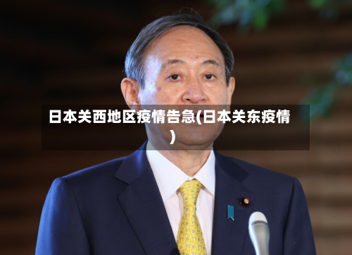 日本关西地区疫情告急(日本关东疫情)