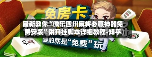 最新教你“微乐四川麻将必赢神器免费安装”附开挂脚本详细教程-知乎