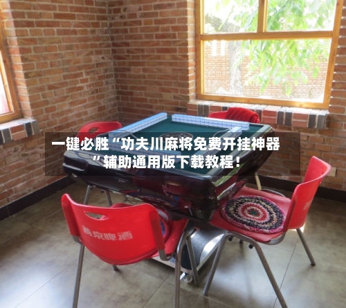 一键必胜“功夫川麻将免费开挂神器”辅助通用版下载教程！-第2张图片