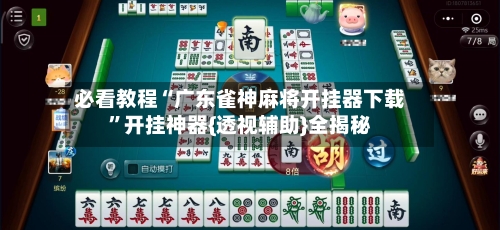 必看教程“广东雀神麻将开挂器下载”开挂神器{透视辅助}全揭秘-第2张图片