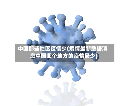 中国那些地区疫情少(疫情最新数据消息中国哪个地方的疫情最少)