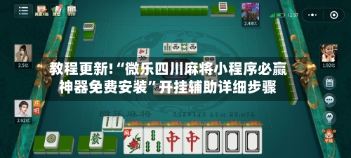 教程更新!“微乐四川麻将小程序必赢神器免费安装”开挂辅助详细步骤-第3张图片