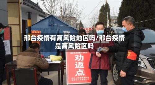 邢台疫情有高风险地区吗/邢台疫情是高风险区吗