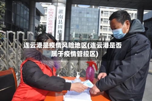 连云港是疫情风险地区(连云港是否属于疫情管控区)-第2张图片