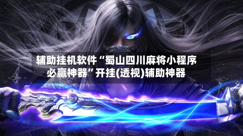 辅助挂机软件“蜀山四川麻将小程序必赢神器”开挂(透视)辅助神器-第2张图片