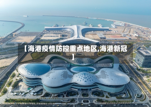 【海港疫情防控重点地区,海港新冠】-第2张图片