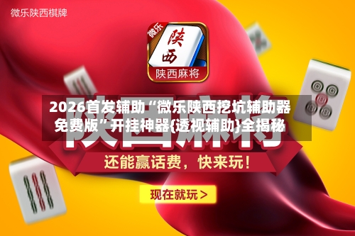 2026首发辅助“微乐陕西挖坑辅助器免费版	”开挂神器{透视辅助}全揭秘-第2张图片