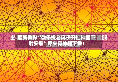 最新教你“微乐捉老麻子开挂神器下载安装	”原来有神器下载！-第2张图片