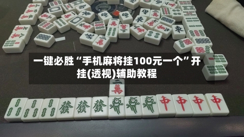 一键必胜“手机麻将挂100元一个”开挂(透视)辅助教程