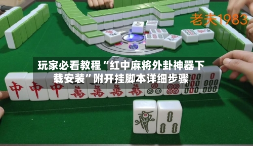 玩家必看教程“红中麻将外卦神器下载安装”附开挂脚本详细步骤