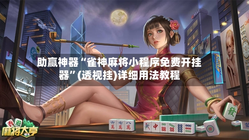 助赢神器“雀神麻将小程序免费开挂器”(透视挂)详细用法教程-第2张图片