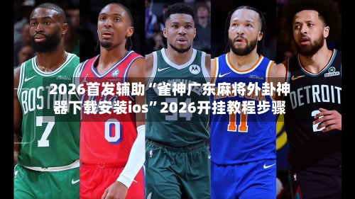 2026首发辅助“雀神广东麻将外卦神器下载安装ios”2026开挂教程步骤