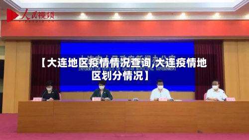 【大连地区疫情情况查询,大连疫情地区划分情况】
