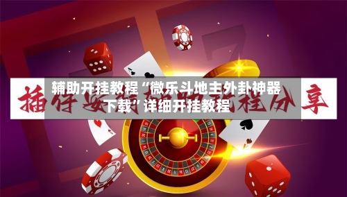 辅助开挂教程“微乐斗地主外卦神器下载”详细开挂教程-第2张图片