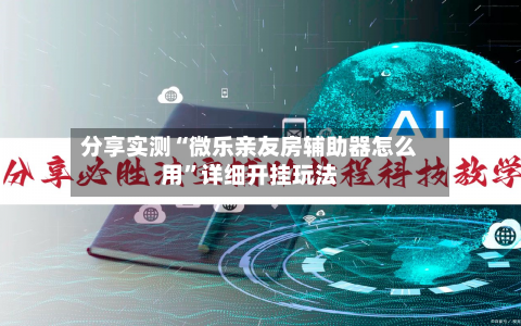 分享实测“微乐亲友房辅助器怎么用”详细开挂玩法