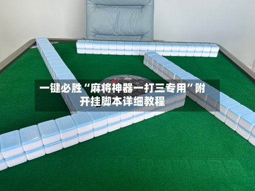 一键必胜“麻将神器一打三专用	”附开挂脚本详细教程-第2张图片