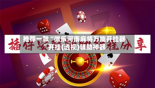 推荐一款“微乐河南麻将万能开挂器”开挂(透视)辅助神器-第2张图片