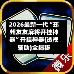 2026最新一代“邳州友友麻将开挂神器”开挂神器{透视辅助}全揭秘-第2张图片