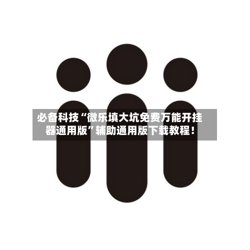 必备科技“微乐填大坑免费万能开挂器通用版”辅助通用版下载教程！-第2张图片