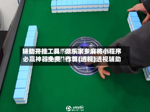 辅助开挂工具“微乐家乡麻将小程序必赢神器免费”作弊(透视)透视辅助