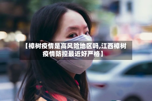 【樟树疫情是高风险地区吗,江西樟树疫情防控最近好严格】