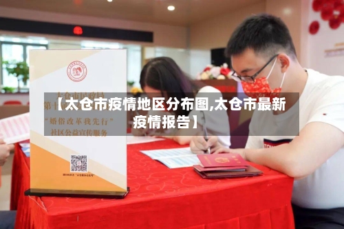 【太仓市疫情地区分布图,太仓市最新疫情报告】-第2张图片