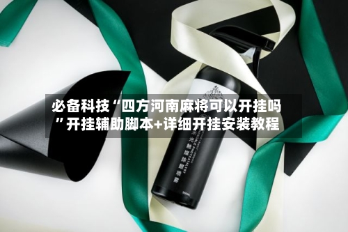 必备科技“四方河南麻将可以开挂吗”开挂辅助脚本+详细开挂安装教程