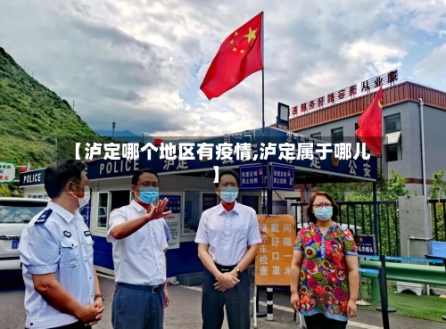 【泸定哪个地区有疫情,泸定属于哪儿】-第3张图片