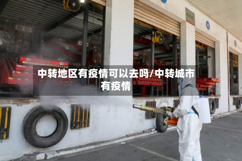 中转地区有疫情可以去吗/中转城市有疫情