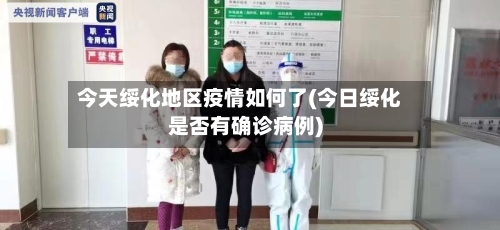 今天绥化地区疫情如何了(今日绥化是否有确诊病例)-第2张图片