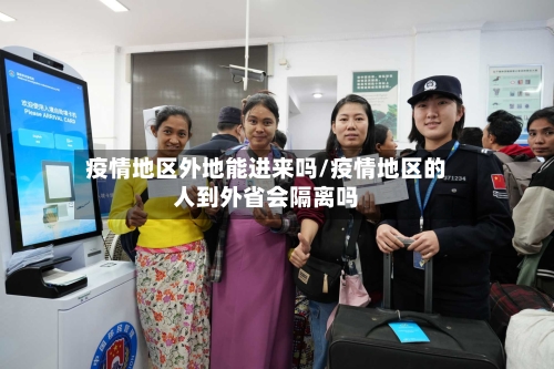 疫情地区外地能进来吗/疫情地区的人到外省会隔离吗-第2张图片