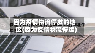 因为疫情物流停发的地区(因为疫情物流停运)