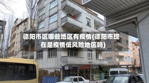 德阳市区哪些地区有疫情(德阳市现在是疫情低风险地区吗)