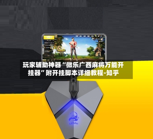 玩家辅助神器“微乐广西麻将万能开挂器	”附开挂脚本详细教程-知乎-第2张图片