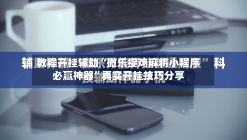 教程开挂辅助“微乐捉鸡麻将小程序必赢神器”真实开挂技巧分享-第2张图片
