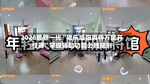 2026最新一代“微乐咸阳麻将万能开挂器”掌握辅助功能必胜规则